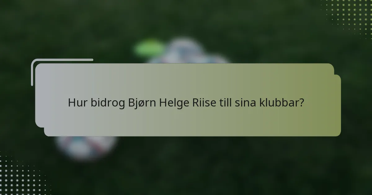 Hur bidrog Bjørn Helge Riise till sina klubbar?