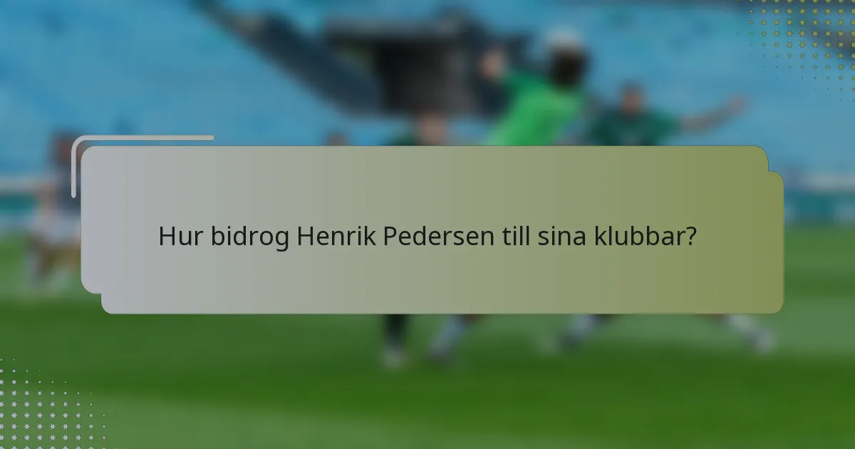 Hur bidrog Henrik Pedersen till sina klubbar?