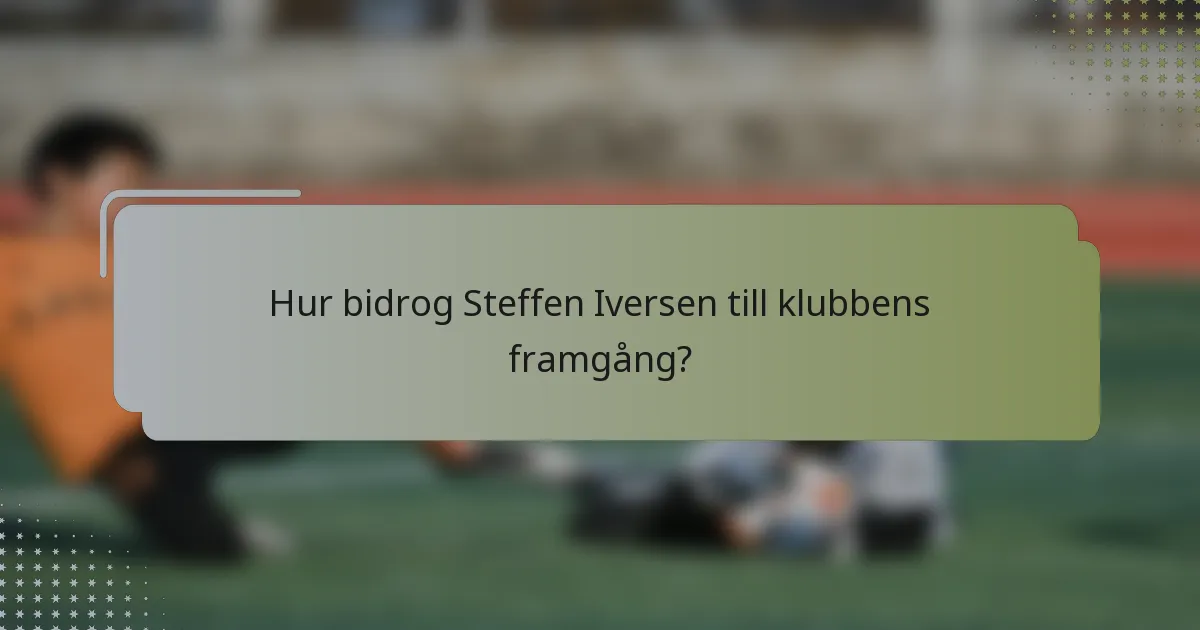 Hur bidrog Steffen Iversen till klubbens framgång?