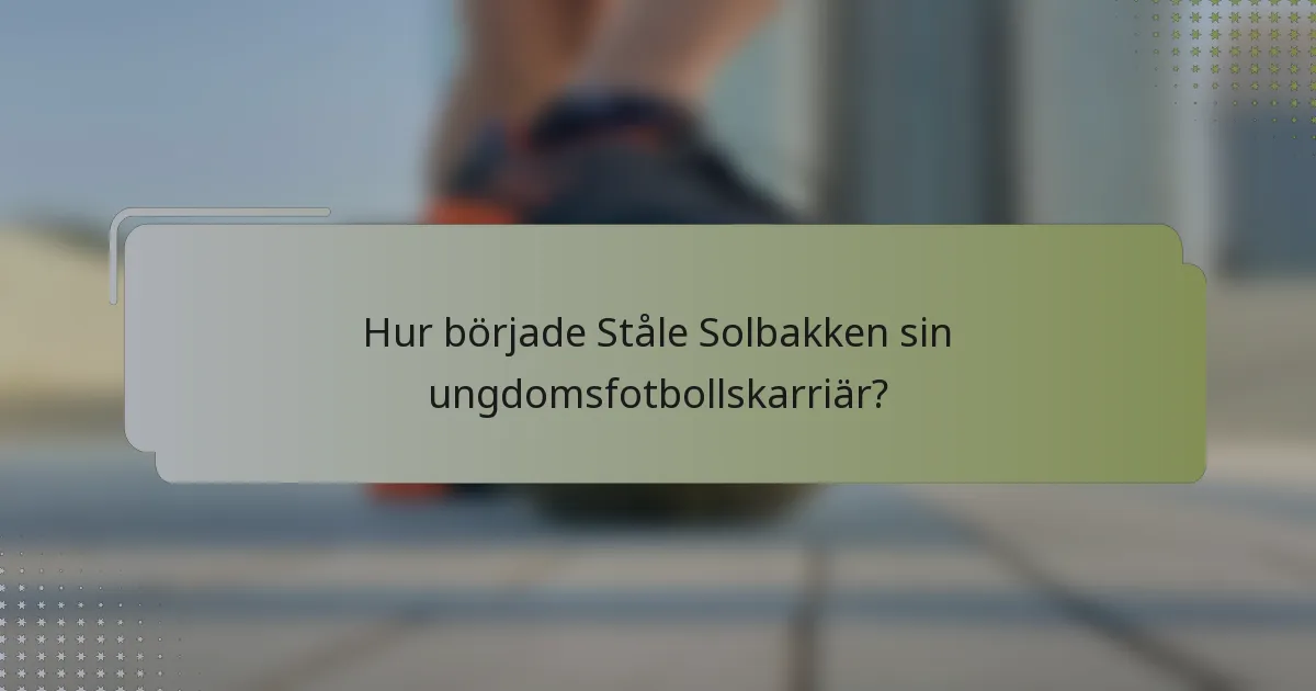 Hur började Ståle Solbakken sin ungdomsfotbollskarriär?