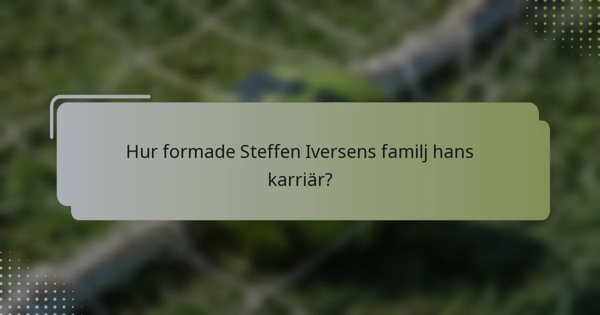 Hur formade Steffen Iversens familj hans karriär?