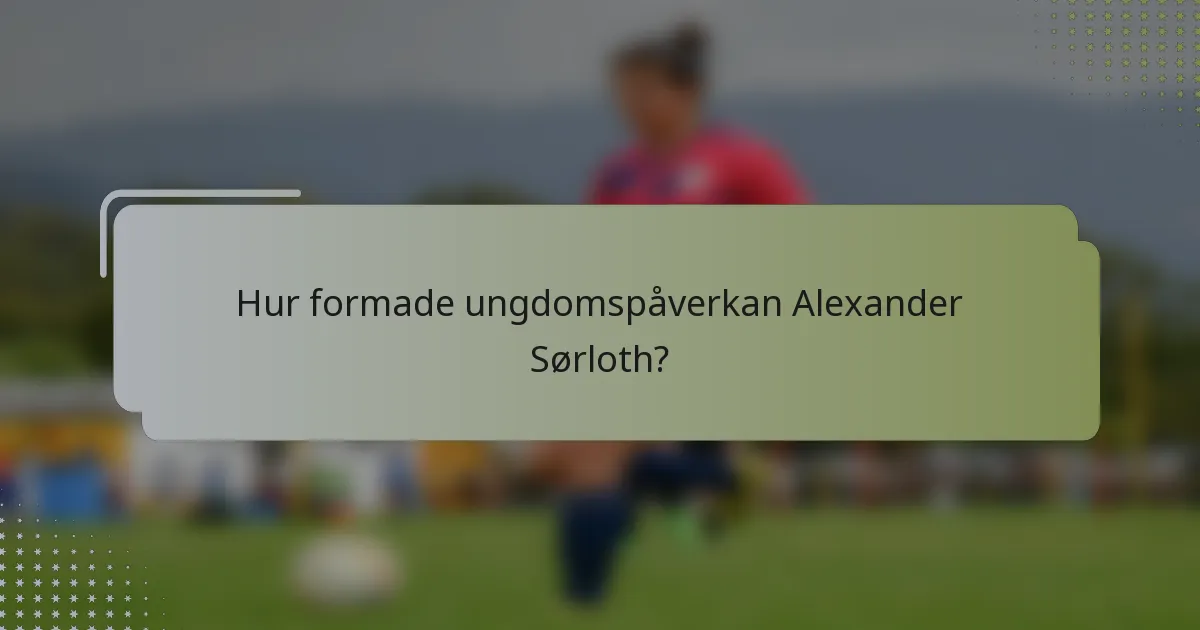 Hur formade ungdomspåverkan Alexander Sørloth?