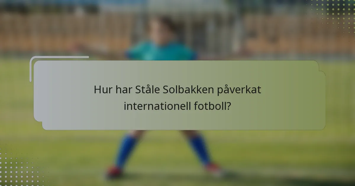 Hur har Ståle Solbakken påverkat internationell fotboll?