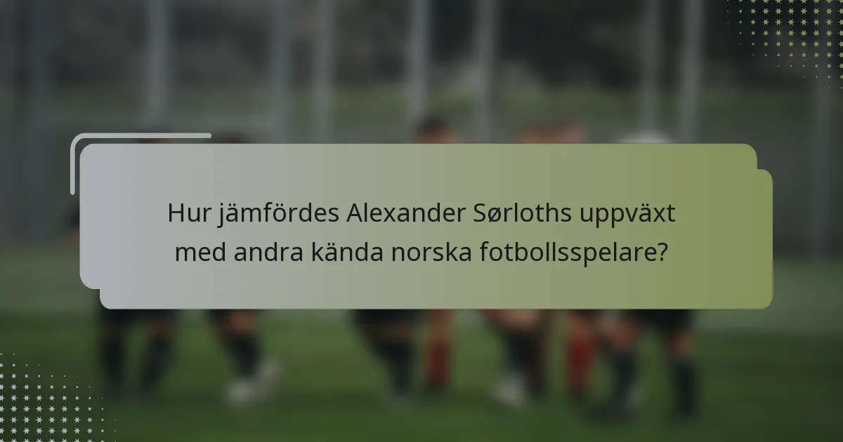 Hur jämfördes Alexander Sørloths uppväxt med andra kända norska fotbollsspelare?