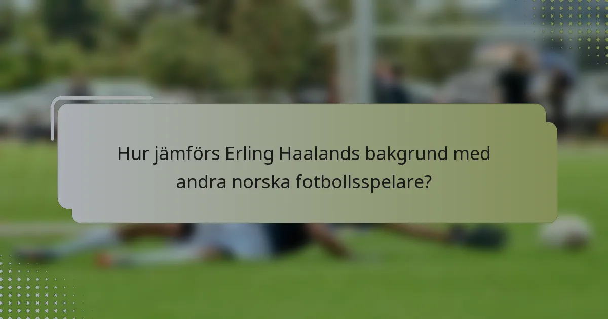 Hur jämförs Erling Haalands bakgrund med andra norska fotbollsspelare?