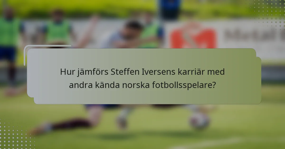 Hur jämförs Steffen Iversens karriär med andra kända norska fotbollsspelare?