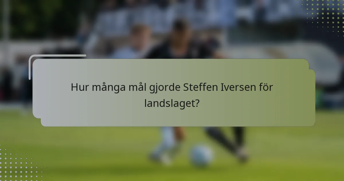 Hur många mål gjorde Steffen Iversen för landslaget?