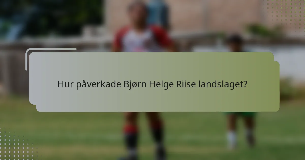 Hur påverkade Bjørn Helge Riise landslaget?