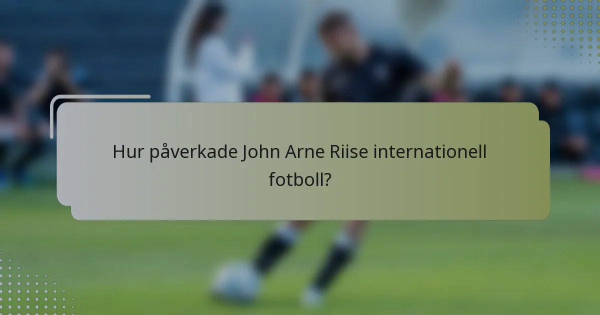 Hur påverkade John Arne Riise internationell fotboll?