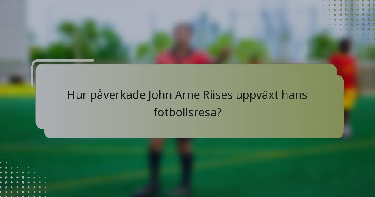 Hur påverkade John Arne Riises uppväxt hans fotbollsresa?