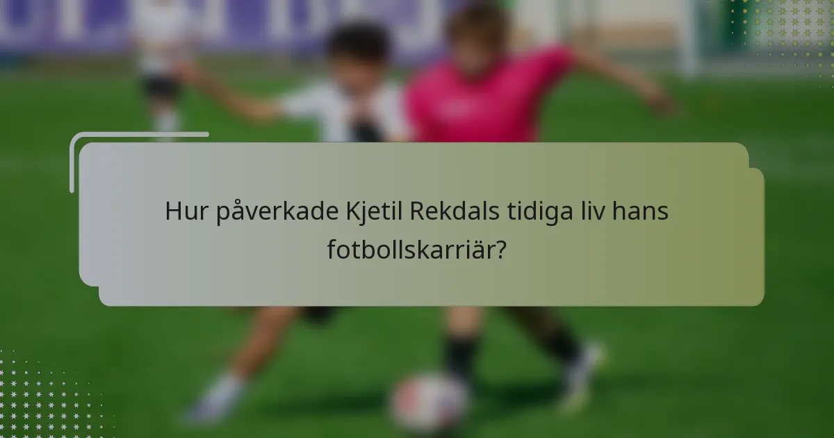 Hur påverkade Kjetil Rekdals tidiga liv hans fotbollskarriär?