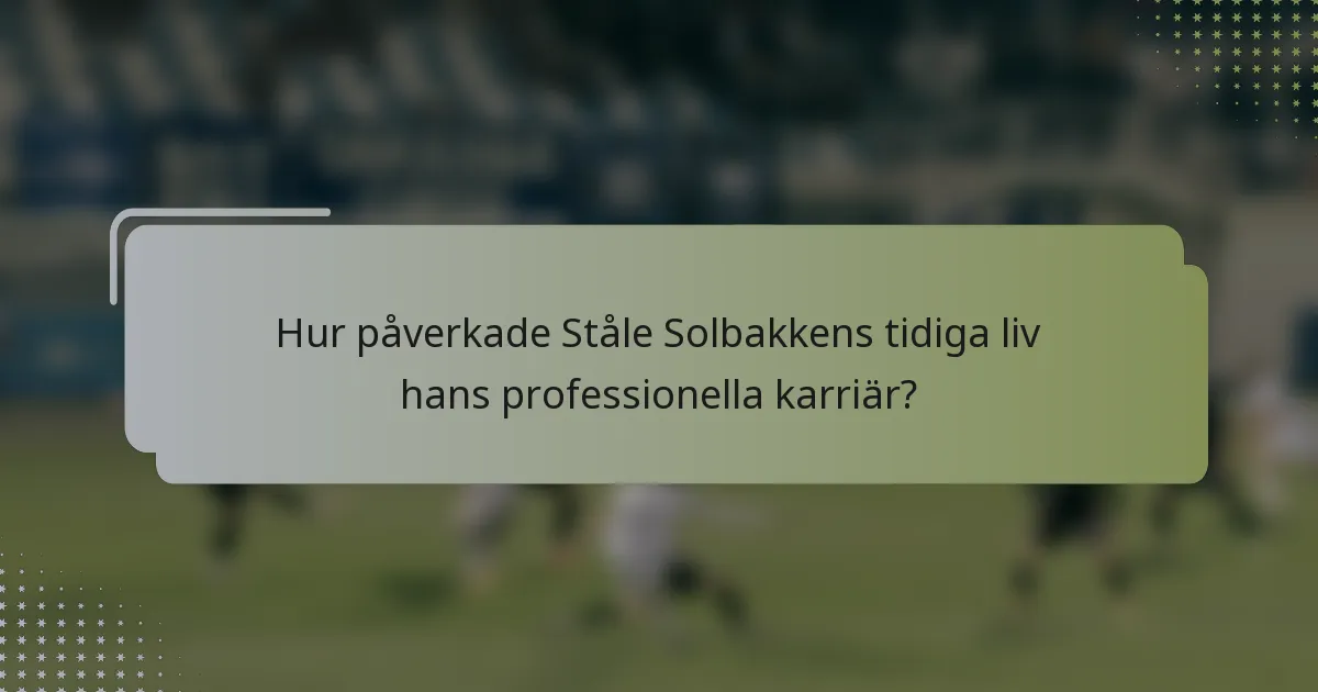 Hur påverkade Ståle Solbakkens tidiga liv hans professionella karriär?