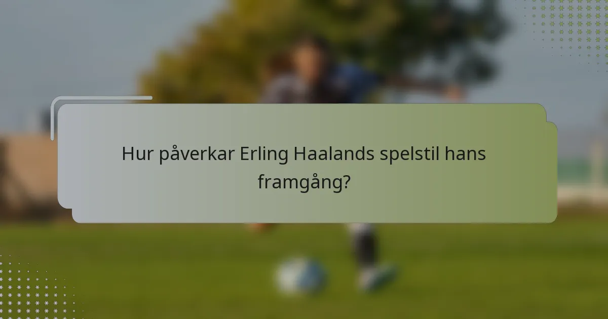 Hur påverkar Erling Haalands spelstil hans framgång?