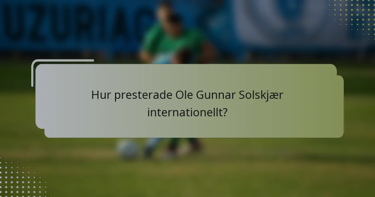 Hur presterade Ole Gunnar Solskjær internationellt?