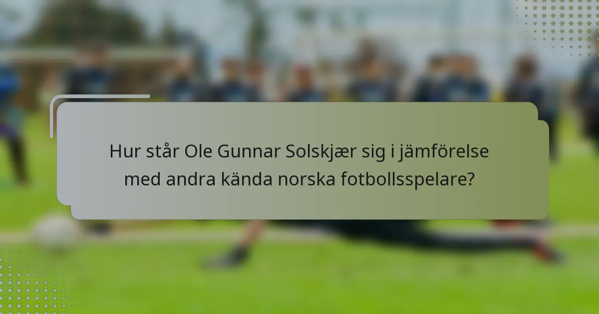Hur står Ole Gunnar Solskjær sig i jämförelse med andra kända norska fotbollsspelare?