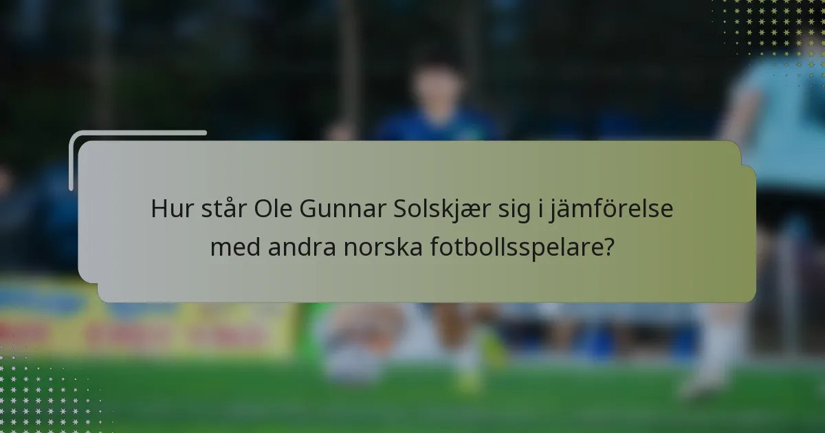 Hur står Ole Gunnar Solskjær sig i jämförelse med andra norska fotbollsspelare?