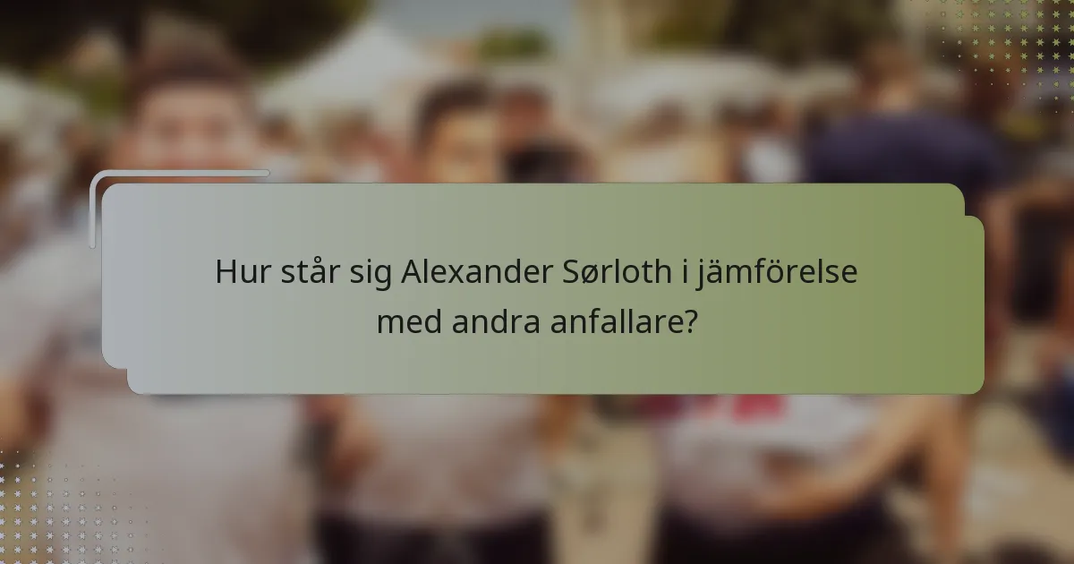 Hur står sig Alexander Sørloth i jämförelse med andra anfallare?