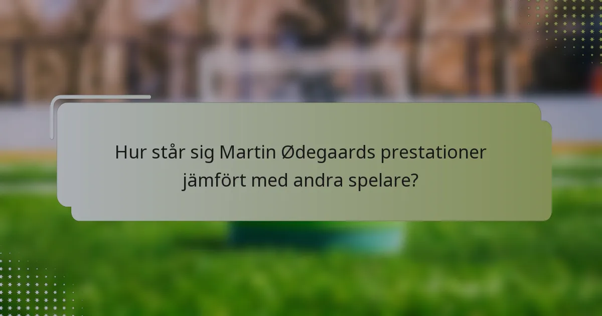 Hur står sig Martin Ødegaards prestationer jämfört med andra spelare?