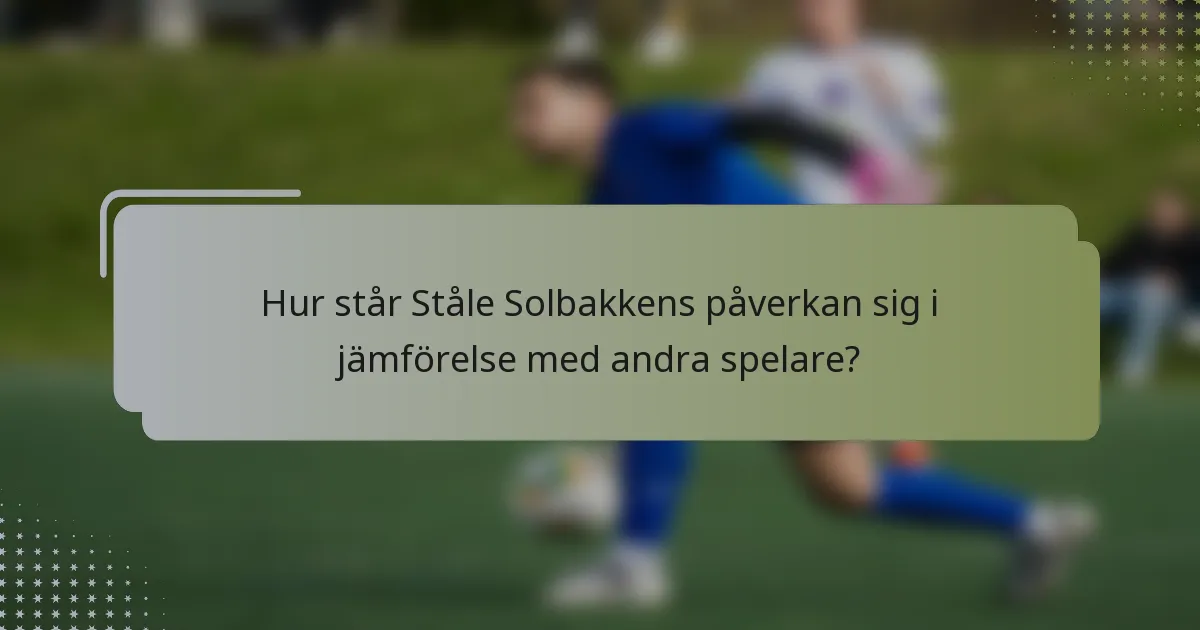Hur står Ståle Solbakkens påverkan sig i jämförelse med andra spelare?