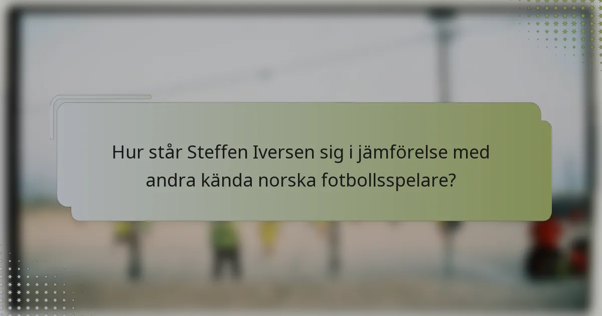 Hur står Steffen Iversen sig i jämförelse med andra kända norska fotbollsspelare?