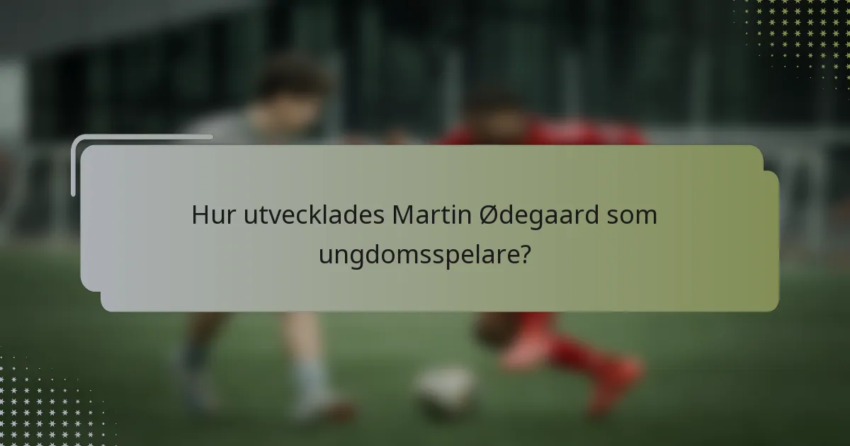 Hur utvecklades Martin Ødegaard som ungdomsspelare?