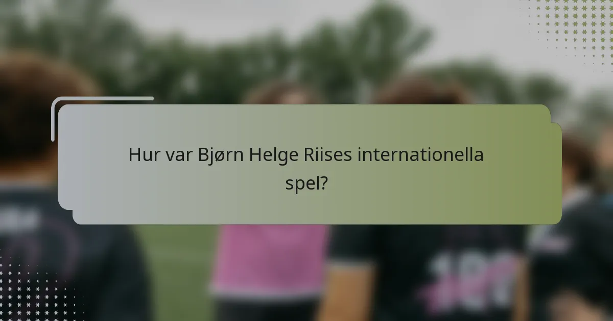 Hur var Bjørn Helge Riises internationella spel?