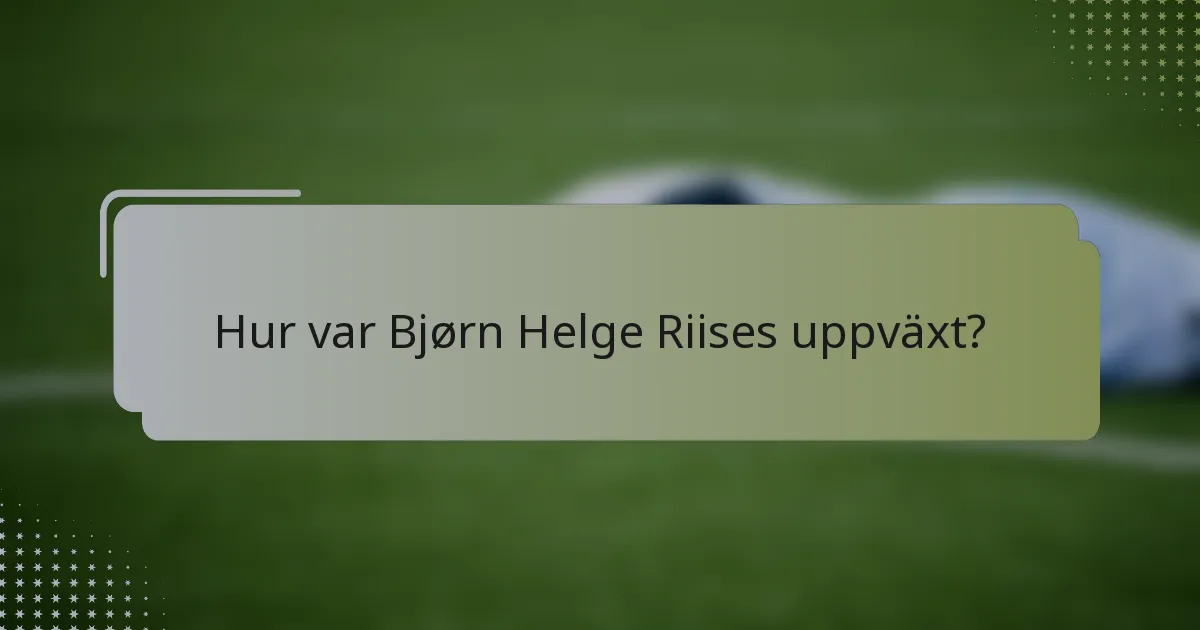 Hur var Bjørn Helge Riises uppväxt?