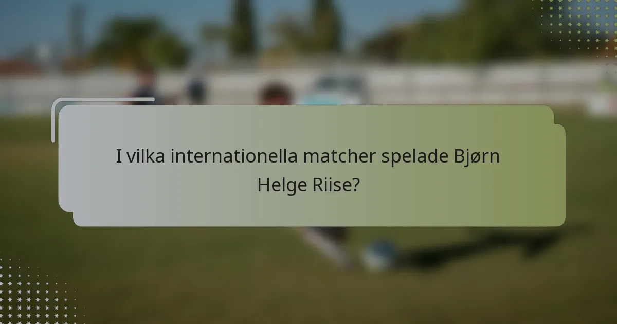 I vilka internationella matcher spelade Bjørn Helge Riise?