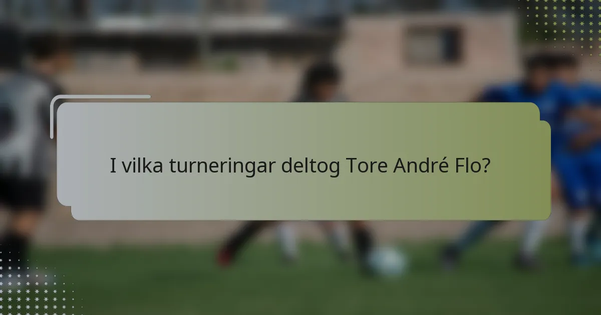I vilka turneringar deltog Tore André Flo?