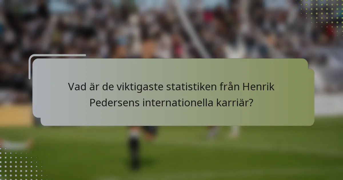 Vad är de viktigaste statistiken från Henrik Pedersens internationella karriär?