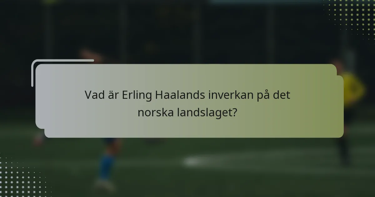 Vad är Erling Haalands inverkan på det norska landslaget?