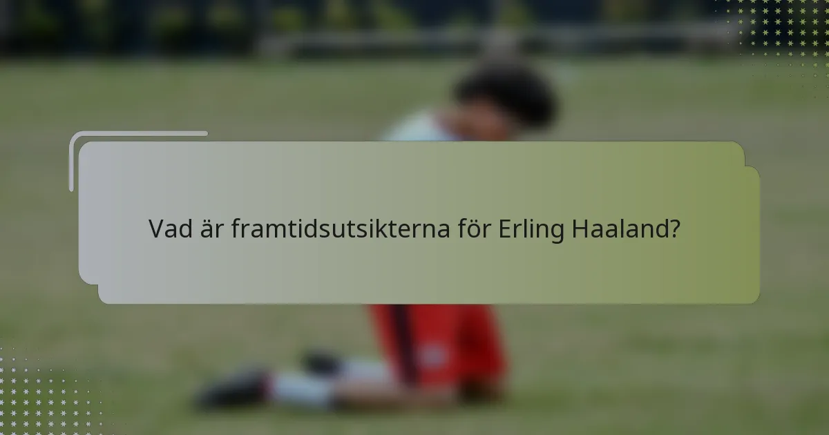 Vad är framtidsutsikterna för Erling Haaland?