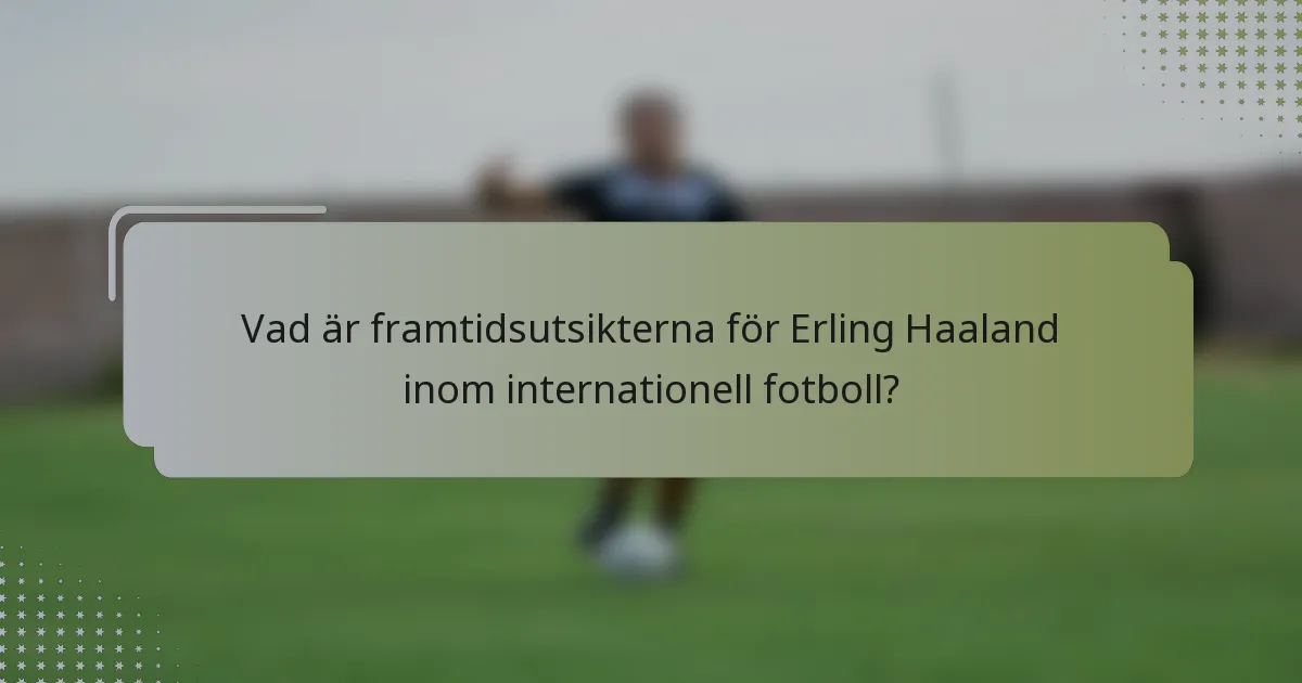 Vad är framtidsutsikterna för Erling Haaland inom internationell fotboll?