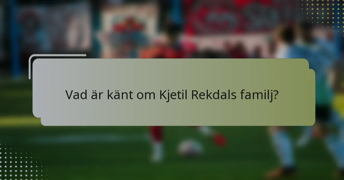 Vad är känt om Kjetil Rekdals familj?