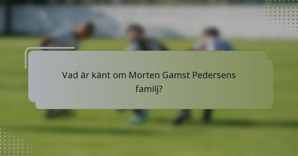 Vad är känt om Morten Gamst Pedersens familj?