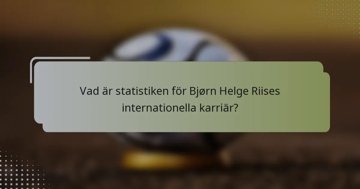 Vad är statistiken för Bjørn Helge Riises internationella karriär?