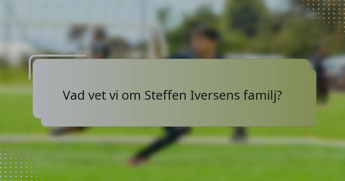 Vad vet vi om Steffen Iversens familj?