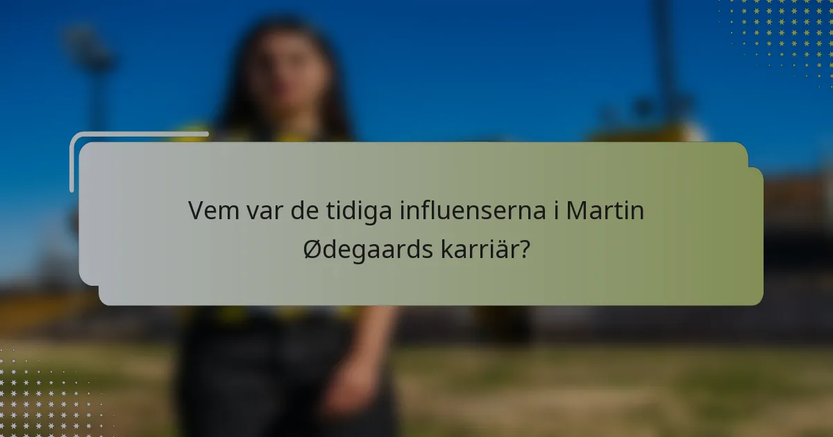 Vem var de tidiga influenserna i Martin Ødegaards karriär?