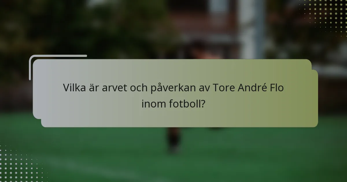 Vilka är arvet och påverkan av Tore André Flo inom fotboll?