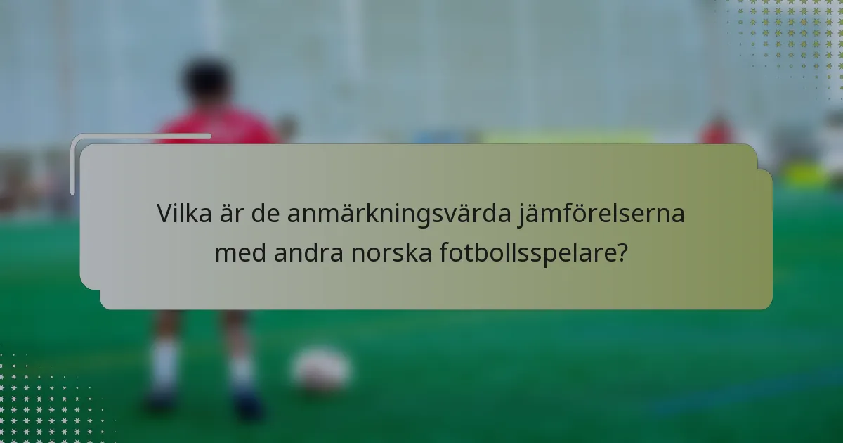 Vilka är de anmärkningsvärda jämförelserna med andra norska fotbollsspelare?