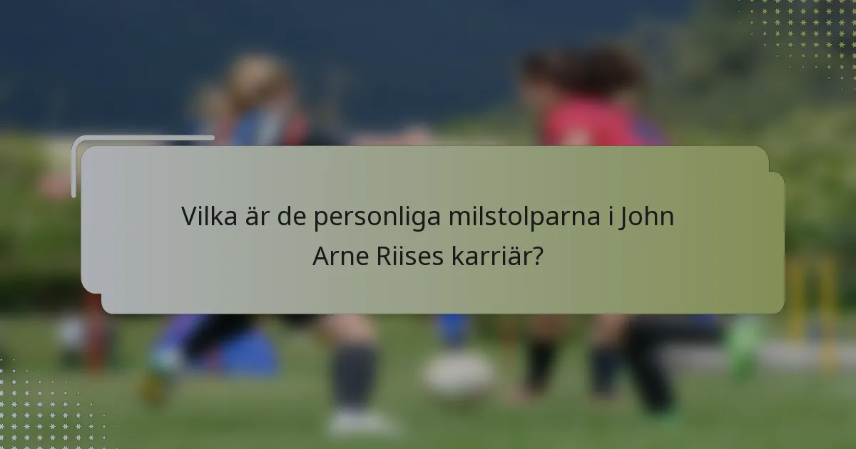 Vilka är de personliga milstolparna i John Arne Riises karriär?