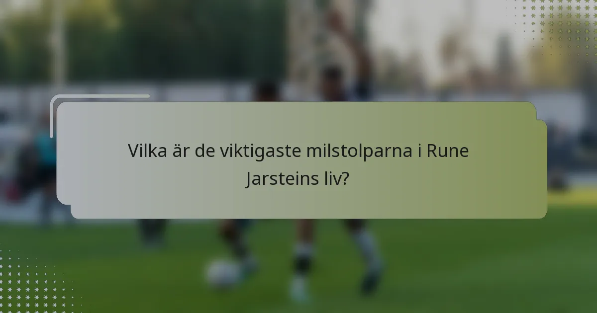 Vilka är de viktigaste milstolparna i Rune Jarsteins liv?