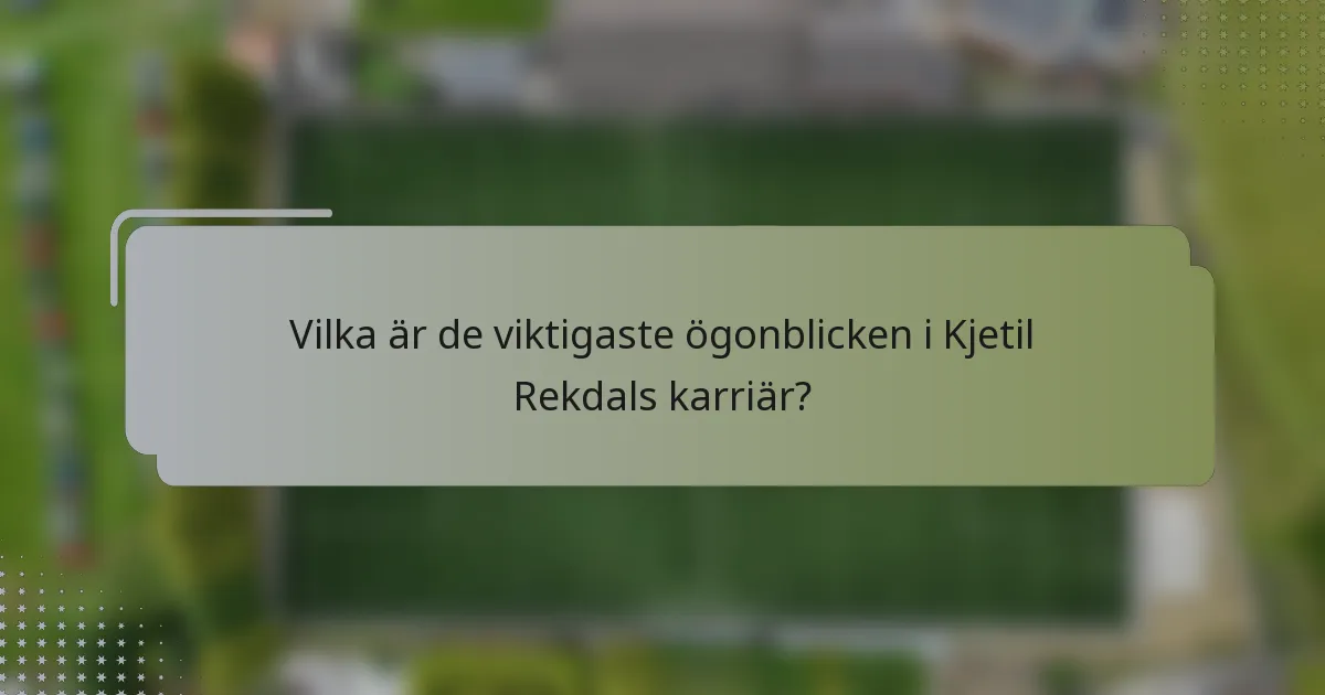Vilka är de viktigaste ögonblicken i Kjetil Rekdals karriär?