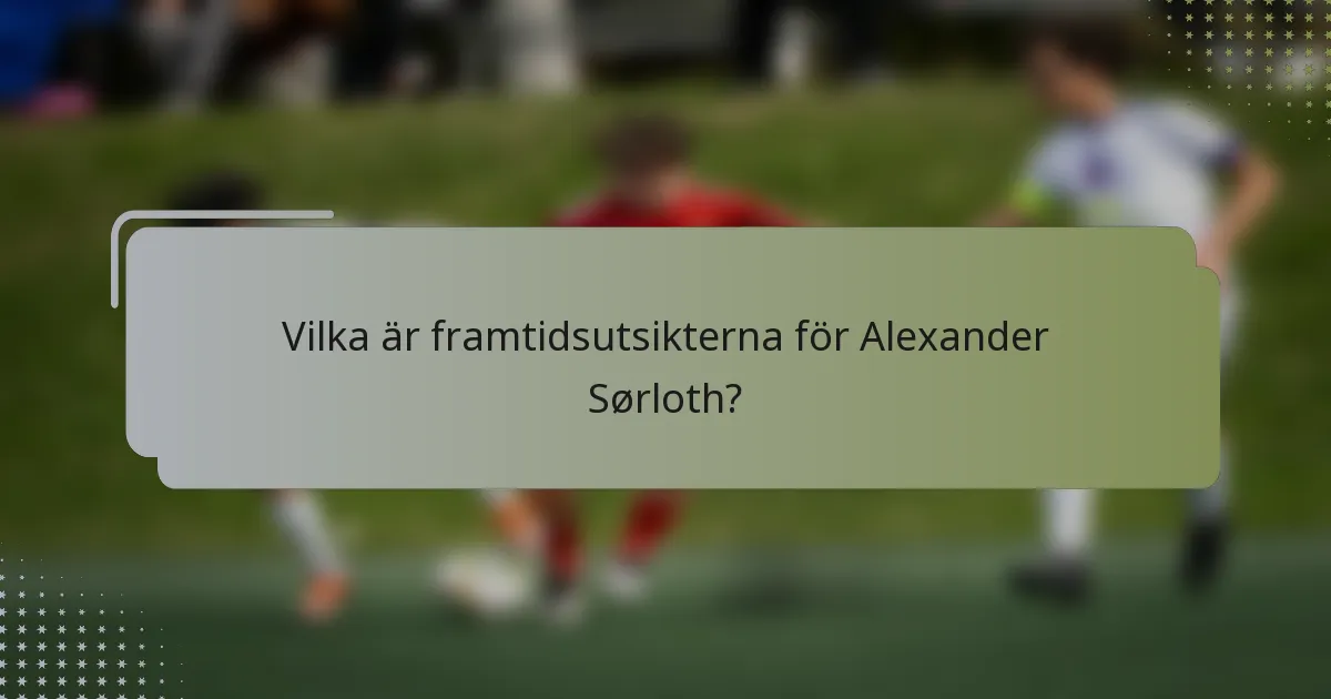 Vilka är framtidsutsikterna för Alexander Sørloth?