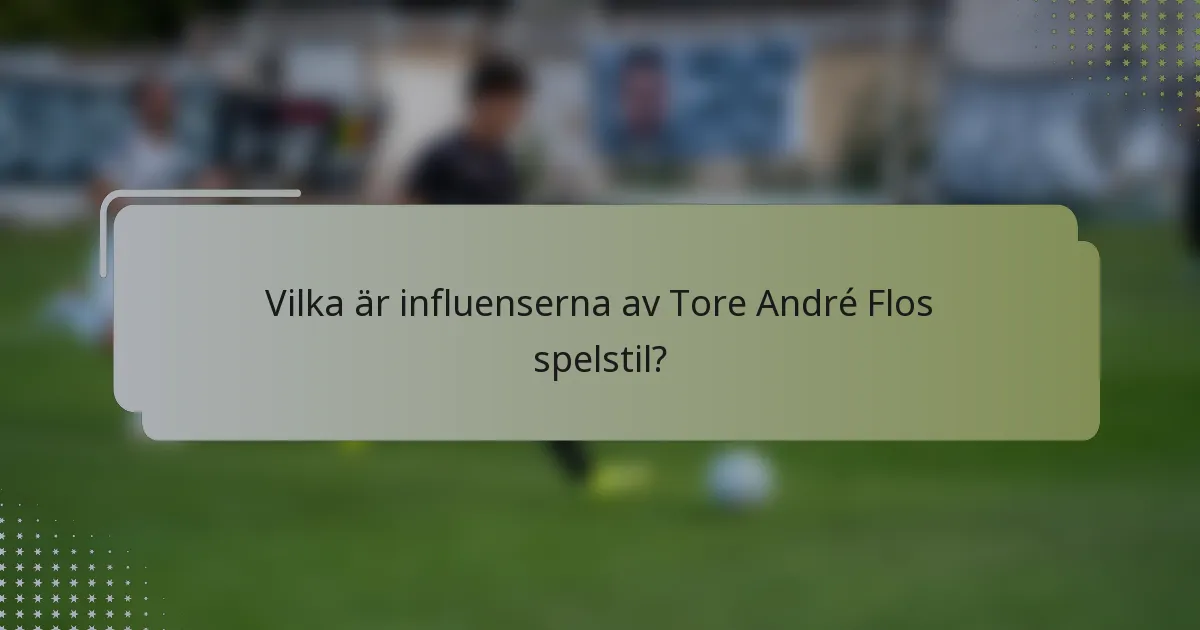 Vilka är influenserna av Tore André Flos spelstil?