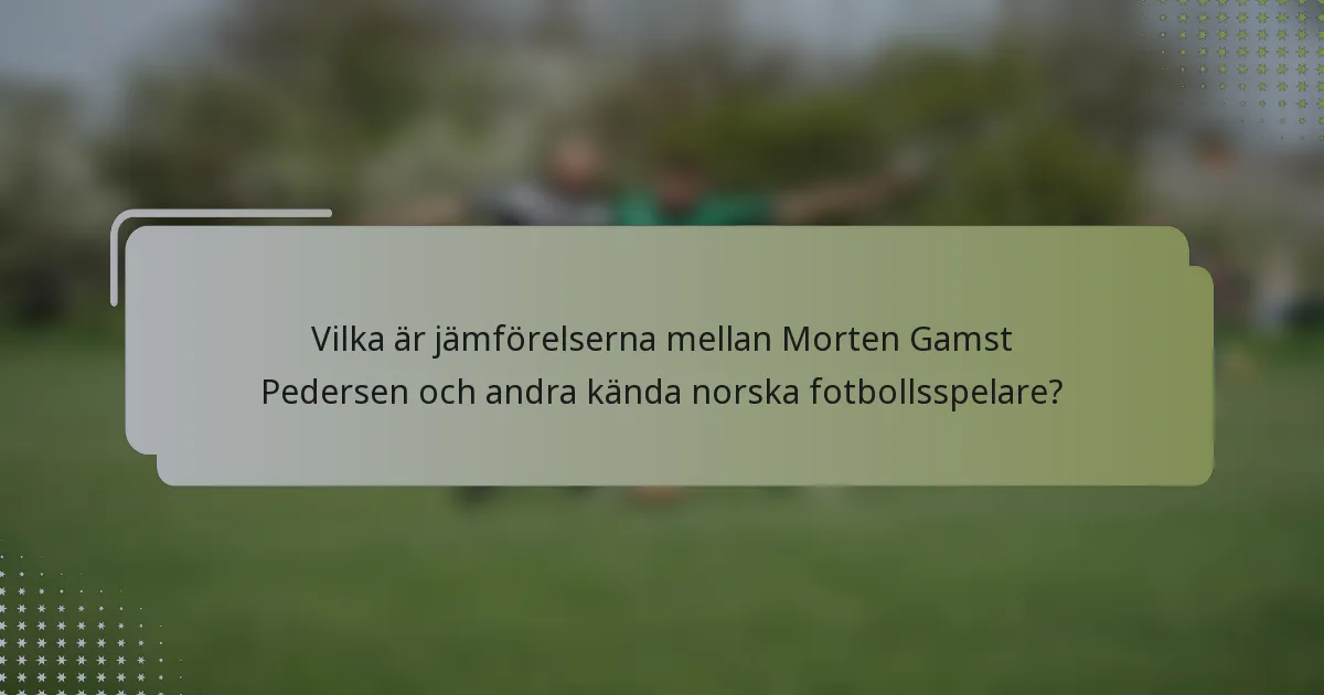 Vilka är jämförelserna mellan Morten Gamst Pedersen och andra kända norska fotbollsspelare?