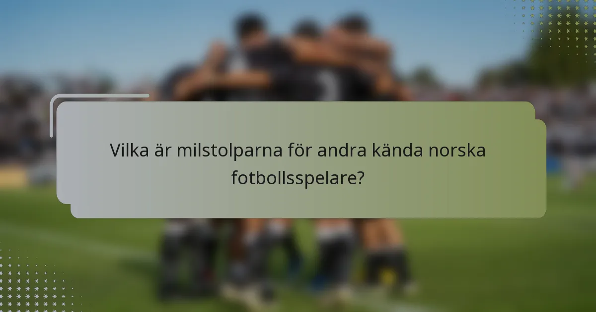 Vilka är milstolparna för andra kända norska fotbollsspelare?