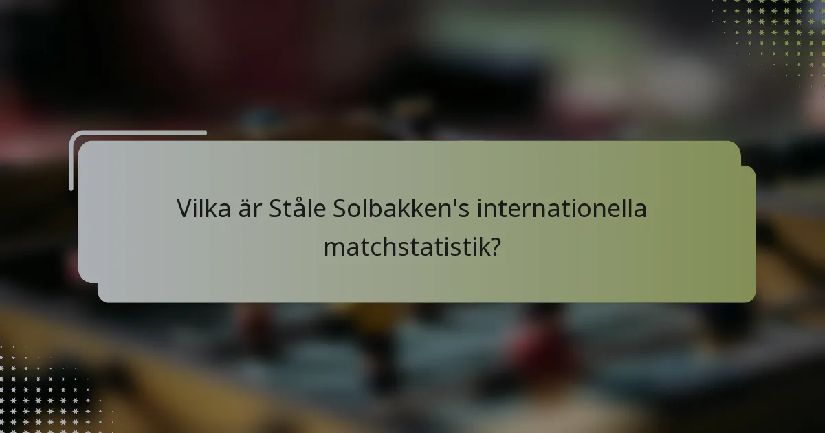 Vilka är Ståle Solbakken's internationella matchstatistik?