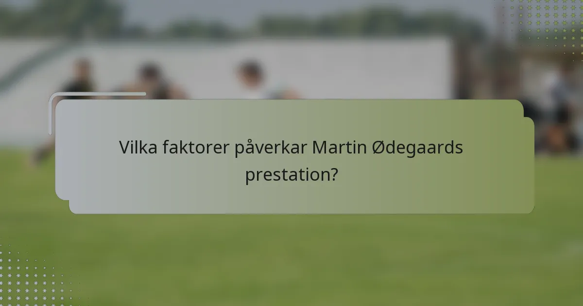 Vilka faktorer påverkar Martin Ødegaards prestation?