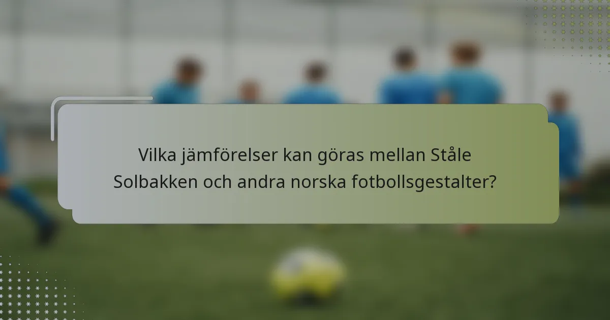 Vilka jämförelser kan göras mellan Ståle Solbakken och andra norska fotbollsgestalter?